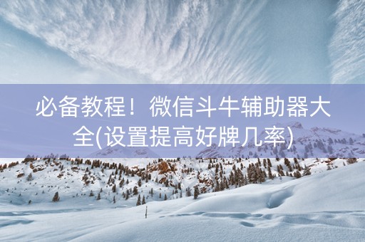 必备教程！微信斗牛辅助器大全(设置提高好牌几率)