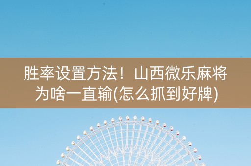 胜率设置方法！山西微乐麻将为啥一直输(怎么抓到好牌)