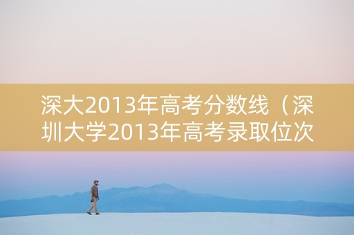 深大2013年高考分数线（深圳大学2013年高考录取位次）