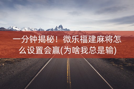 一分钟揭秘！微乐福建麻将怎么设置会赢(为啥我总是输)