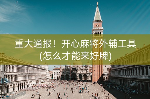 重大通报！开心麻将外辅工具(怎么才能来好牌)