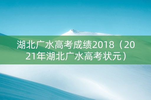 湖北广水高考成绩2018（2021年湖北广水高考状元）