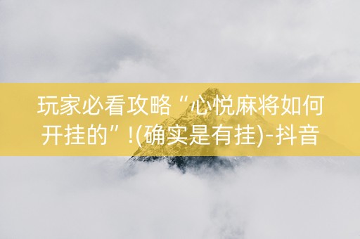 玩家必看攻略“心悦麻将如何开挂的”!(确实是有挂)-抖音