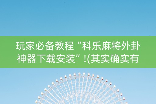 玩家必备教程“科乐麻将外卦神器下载安装”!(其实确实有挂)-抖音
