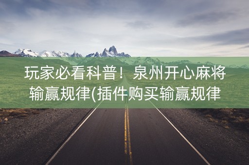 玩家必看科普！泉州开心麻将输赢规律(插件购买输赢规律)