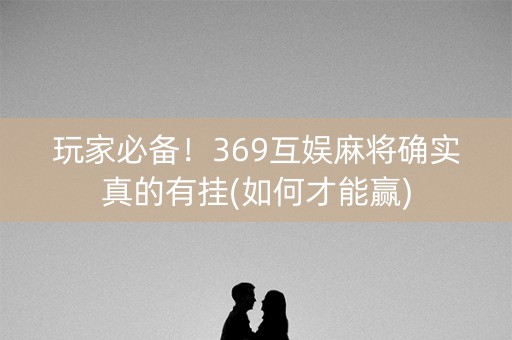 玩家必备！369互娱麻将确实真的有挂(如何才能赢)