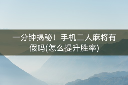 一分钟揭秘！手机二人麻将有假吗(怎么提升胜率)