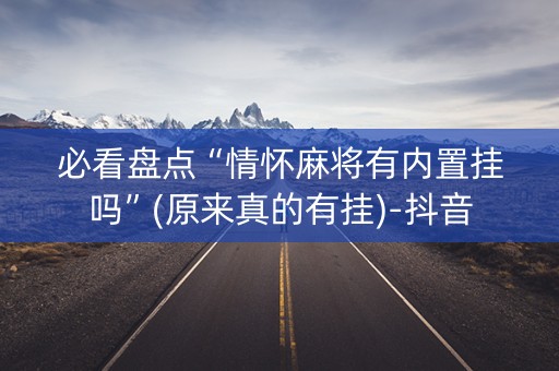 必看盘点“情怀麻将有内置挂吗”(原来真的有挂)-抖音