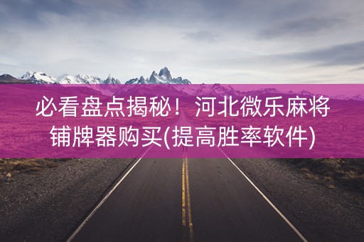 必看盘点揭秘！河北微乐麻将铺牌器购买(提高胜率软件)