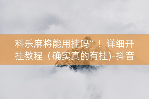 科乐麻将能用挂吗”！详细开挂教程（确实真的有挂)-抖音