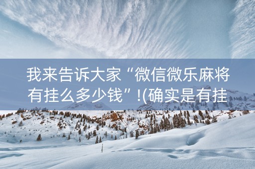 我来告诉大家“微信微乐麻将有挂么多少钱”!(确实是有挂)-抖音