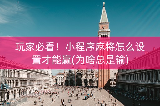 玩家必看！小程序麻将怎么设置才能赢(为啥总是输)