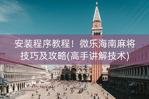 安装程序教程！微乐海南麻将技巧及攻略(高手讲解技术)