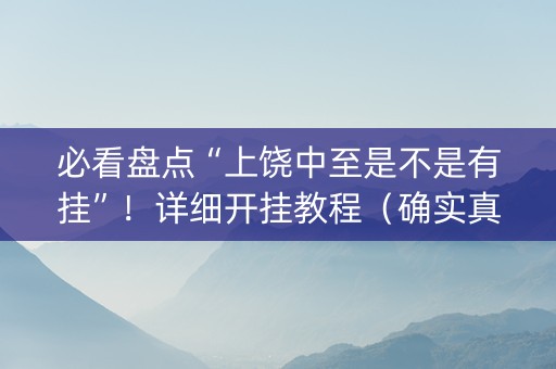 必看盘点“上饶中至是不是有挂”！详细开挂教程（确实真的有挂)-抖音