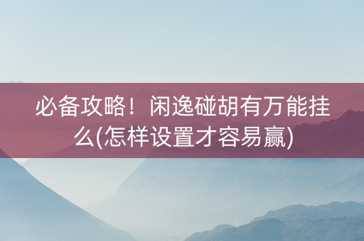 必备攻略！闲逸碰胡有万能挂么(怎样设置才容易赢)