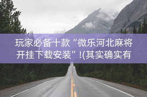 玩家必备十款“微乐河北麻将开挂下载安装”!(其实确实有挂)-抖音