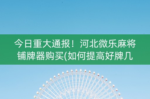 今日重大通报！河北微乐麻将铺牌器购买(如何提高好牌几率)