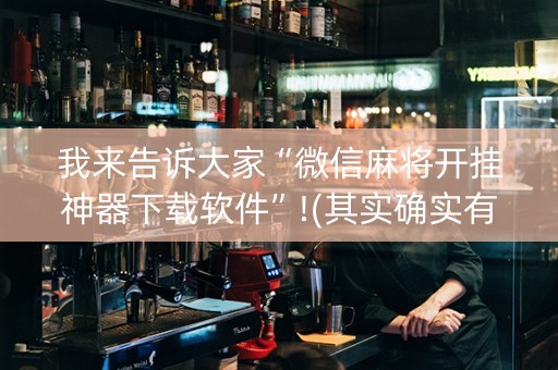 我来告诉大家“微信麻将开挂神器下载软件”!(其实确实有挂)-抖音