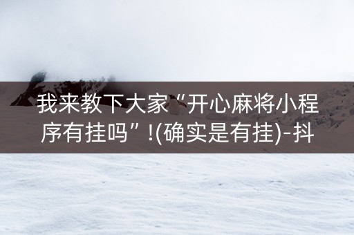 我来教下大家“开心麻将小程序有挂吗”!(确实是有挂)-抖音