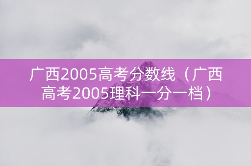 广西2005高考分数线（广西高考2005理科一分一档）