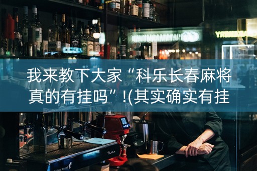 我来教下大家“科乐长春麻将真的有挂吗”!(其实确实有挂)-抖音