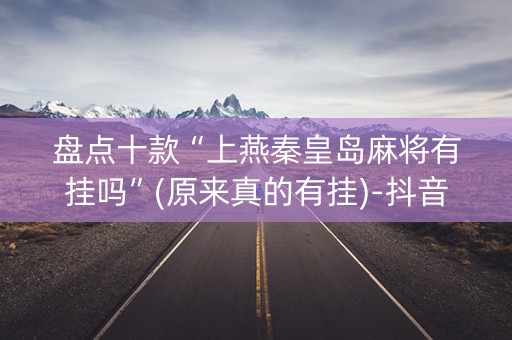 盘点十款“上燕秦皇岛麻将有挂吗”(原来真的有挂)-抖音