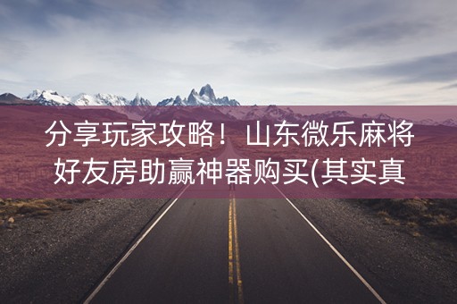 分享玩家攻略！山东微乐麻将好友房助赢神器购买(其实真的确实有挂)