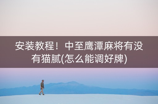 安装教程！中至鹰潭麻将有没有猫腻(怎么能调好牌)