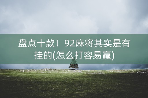 盘点十款！92麻将其实是有挂的(怎么打容易赢)