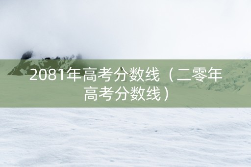 2081年高考分数线（二零年高考分数线）