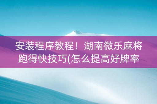 安装程序教程！湖南微乐麻将跑得快技巧(怎么提高好牌率)