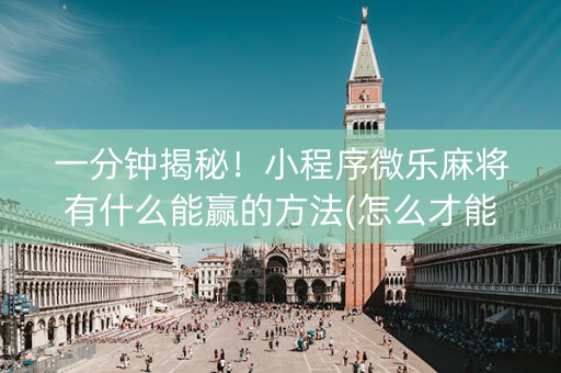一分钟揭秘！小程序微乐麻将有什么能赢的方法(怎么才能赢得多)