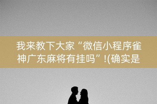 我来教下大家“微信小程序雀神广东麻将有挂吗”!(确实是有挂)-抖音