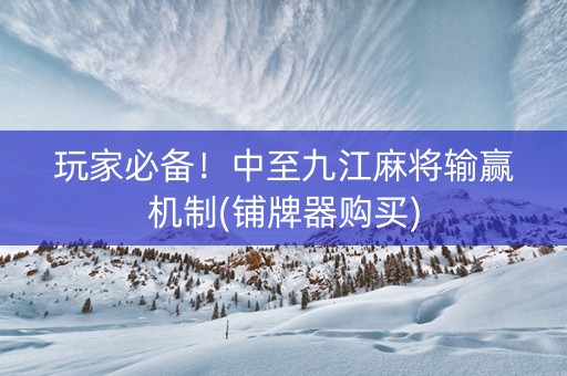 玩家必备！中至九江麻将输赢机制(铺牌器购买)