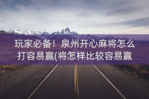 玩家必备！泉州开心麻将怎么打容易赢(将怎样比较容易赢)