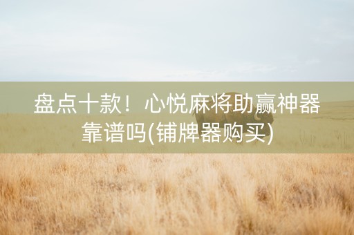 盘点十款！心悦麻将助赢神器靠谱吗(铺牌器购买)