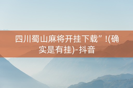 四川蜀山麻将开挂下载”!(确实是有挂)-抖音