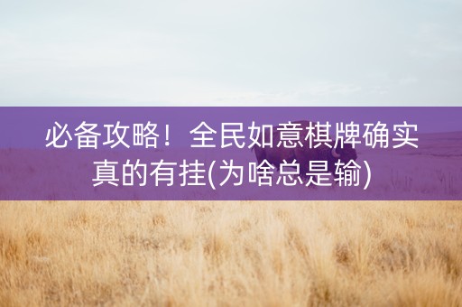 必备攻略！全民如意棋牌确实真的有挂(为啥总是输)
