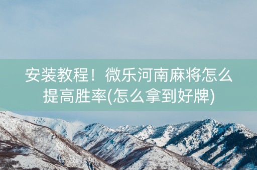安装教程！微乐河南麻将怎么提高胜率(怎么拿到好牌)