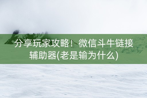 分享玩家攻略！微信斗牛链接辅助器(老是输为什么)