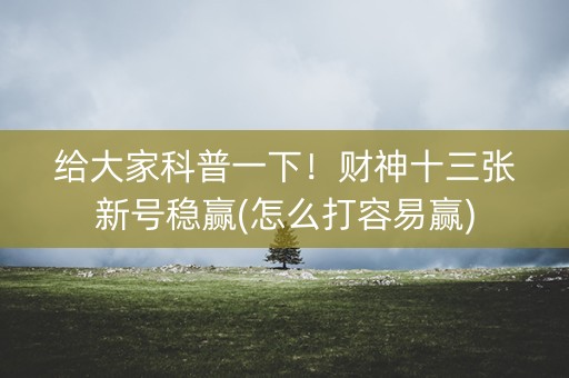 给大家科普一下！财神十三张新号稳赢(怎么打容易赢)