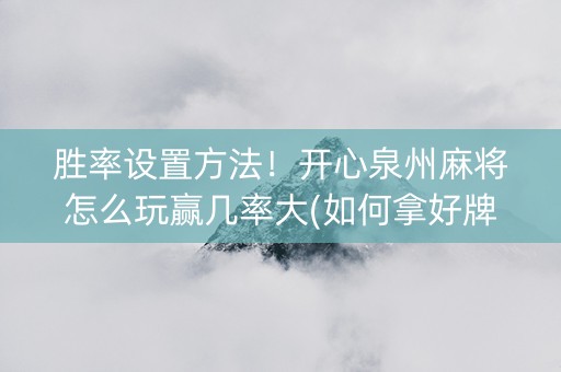 胜率设置方法！开心泉州麻将怎么玩赢几率大(如何拿好牌)