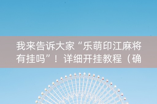 我来告诉大家“乐萌印江麻将有挂吗”！详细开挂教程（确实真的有挂)-抖音