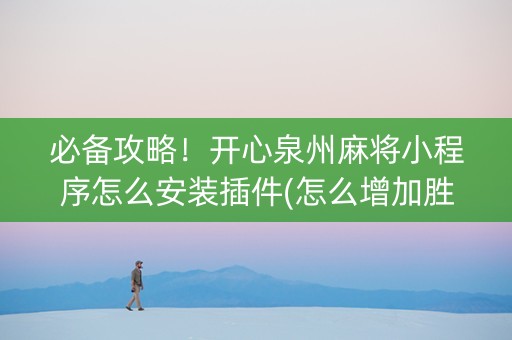 必备攻略！开心泉州麻将小程序怎么安装插件(怎么增加胜率)