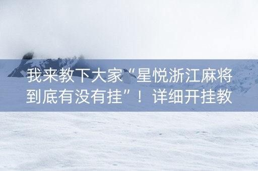 我来教下大家“星悦浙江麻将到底有没有挂”！详细开挂教程（确实真的有挂)-抖音