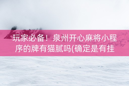玩家必备！泉州开心麻将小程序的牌有猫腻吗(确定是有挂)