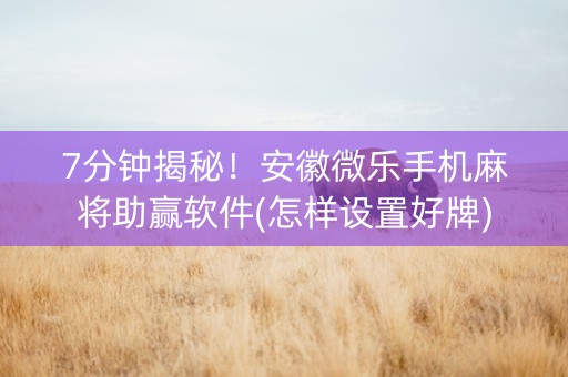 7分钟揭秘！安徽微乐手机麻将助赢软件(怎样设置好牌)