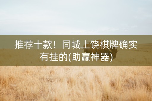 推荐十款！同城上饶棋牌确实有挂的(助赢神器)