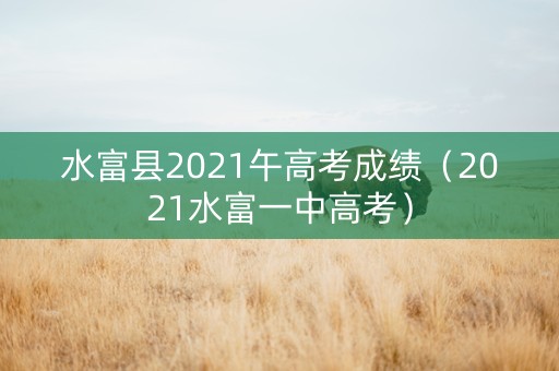 水富县2021午高考成绩（2021水富一中高考）