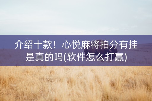 介绍十款！心悦麻将拍分有挂是真的吗(软件怎么打赢)